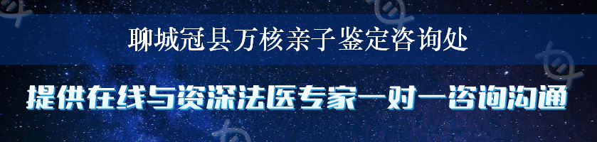 聊城冠县万核亲子鉴定咨询处